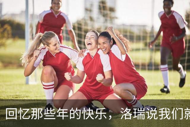 回忆那些年的快乐，洛瑞说我们就像一群天真无邪的小孩