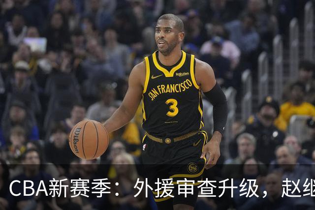 CBA新赛季：外援审查升级，赵继伟归队迎战，年轻小将转会NBL